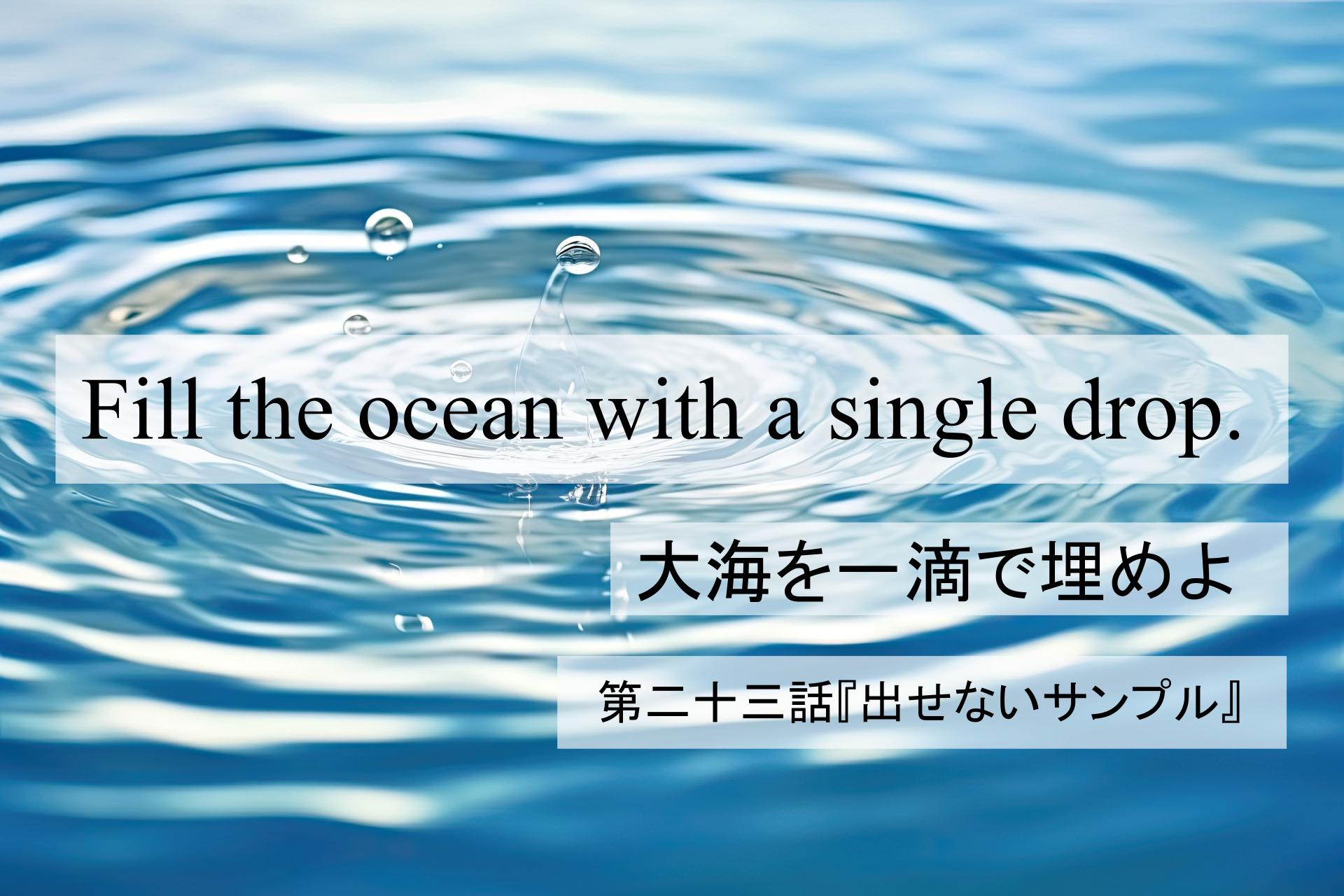 Fill the Ocean with a Single Drop『大海を一滴で埋めよ』｜第二十三